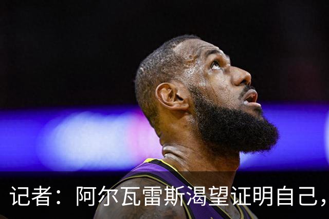 记者：阿尔瓦雷斯渴望证明自己，他是最急于赢得马竞球迷认可的人